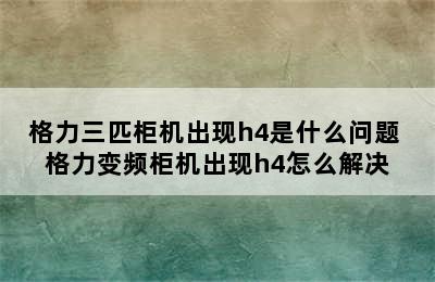 格力三匹柜机出现h4是什么问题 格力变频柜机出现h4怎么解决